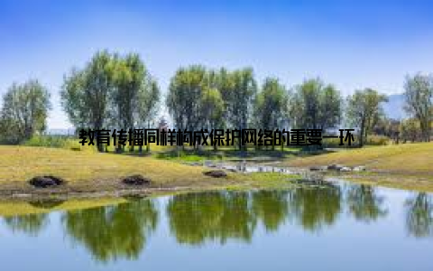 教育传播同样构成保护网络的重要一环