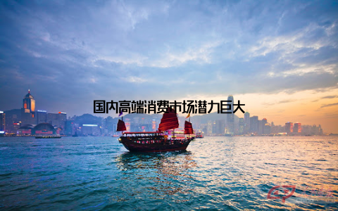 国内高端消费市场潜力巨大