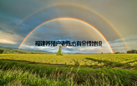 福建养殖户老陈心有余悸地说