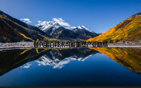 替代蛋白技术可能重塑产业格局